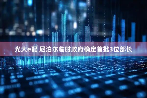 光大e配 尼泊尔临时政府确定首批3位部长