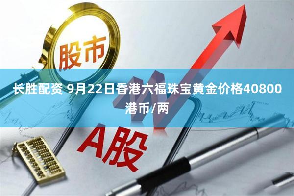 长胜配资 9月22日香港六福珠宝黄金价格40800港币/两