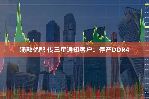 涌融优配 传三星通知客户：停产DDR4