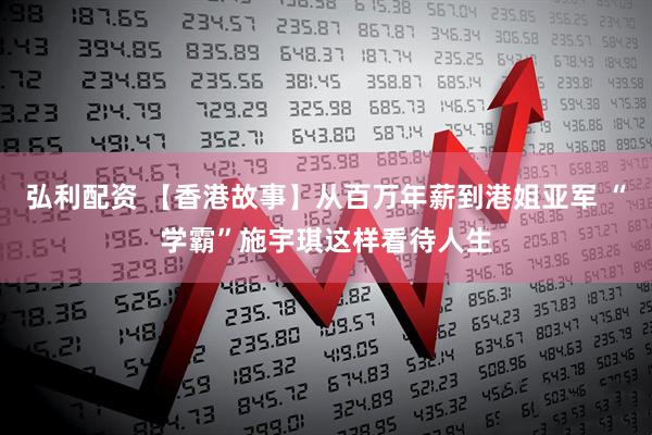 弘利配资 【香港故事】从百万年薪到港姐亚军 “学霸”施宇琪这样看待人生