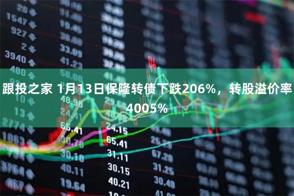 跟投之家 1月13日保隆转债下跌206%，转股溢价率4005%