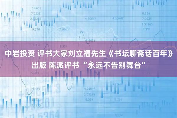 中岩投资 评书大家刘立福先生《书坛聊斋话百年》出版 陈派评书 “永远不告别舞台”