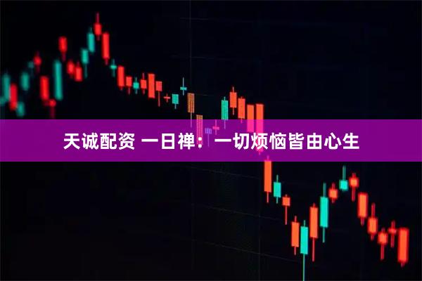 天诚配资 一日禅：一切烦恼皆由心生