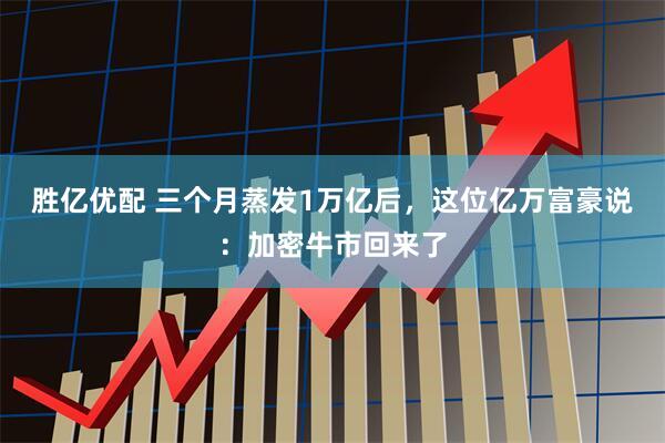 胜亿优配 三个月蒸发1万亿后，这位亿万富豪说：加密牛市回来了